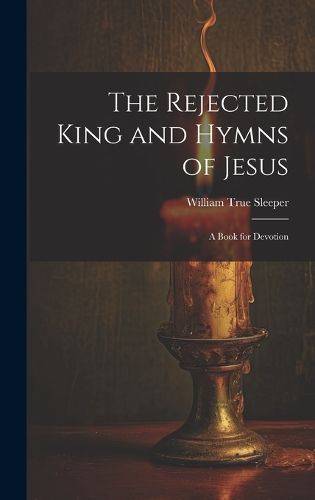 Cover image for The Rejected King and Hymns of Jesus; a Book for Devotion