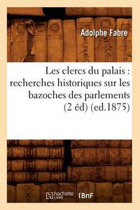 Cover image for Les Clercs Du Palais: Recherches Historiques Sur Les Bazoches Des Parlements (2 Ed) (Ed.1875)