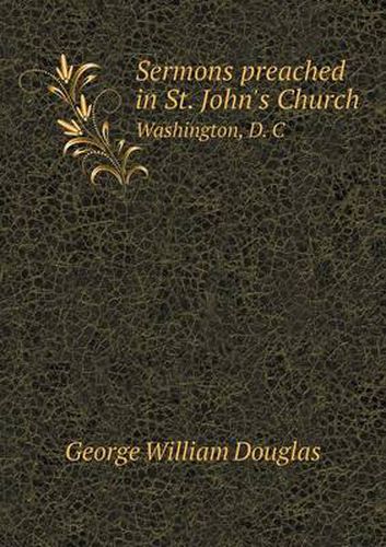 Sermons preached in St. John's Church Washington, D. C