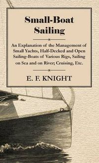 Cover image for Small-Boat Sailing - An Explanation Of The Management Of Small Yachts, Half-Decked And Open Sailing-Boats Of Various Rigs, Sailing On Sea And On River, Cruising, Etc.