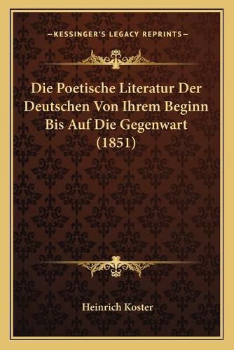 Cover image for Die Poetische Literatur Der Deutschen Von Ihrem Beginn Bis Auf Die Gegenwart (1851)