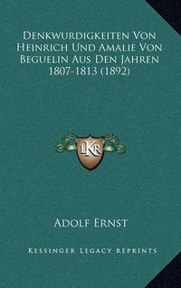 Cover image for Denkwurdigkeiten Von Heinrich Und Amalie Von Beguelin Aus Den Jahren 1807-1813 (1892)