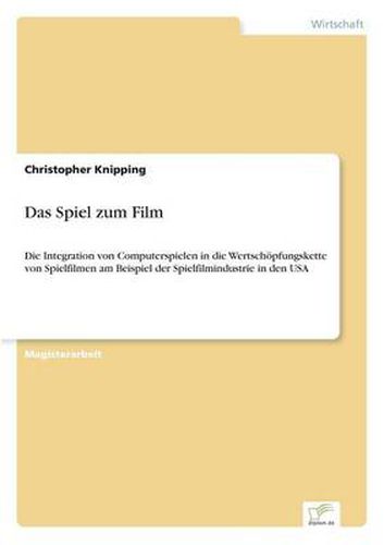 Cover image for Das Spiel zum Film: Die Integration von Computerspielen in die Wertschoepfungskette von Spielfilmen am Beispiel der Spielfilmindustrie in den USA