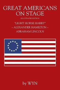 Cover image for Great Americans on Stage: Light Horse Harry  - Alexander Hamilton - Abraham Lincoln