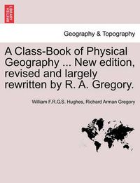 Cover image for A Class-Book of Physical Geography ... New Edition, Revised and Largely Rewritten by R. A. Gregory.