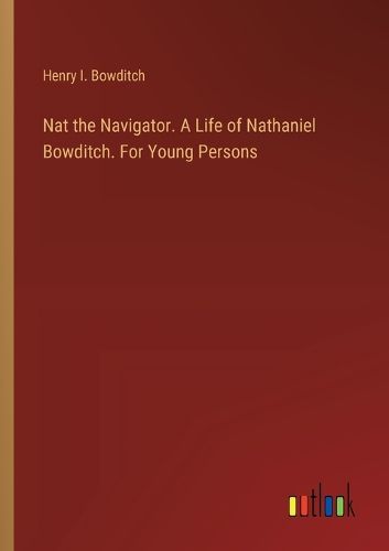 Cover image for Nat the Navigator. A Life of Nathaniel Bowditch. For Young Persons