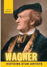 Cover image for Wagner, histoire d'un artiste