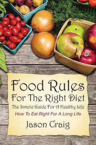 Cover image for Food Rules for the Right Diet: The Simple Guide for a Healthy Life: How to Eat Right for a Long Life