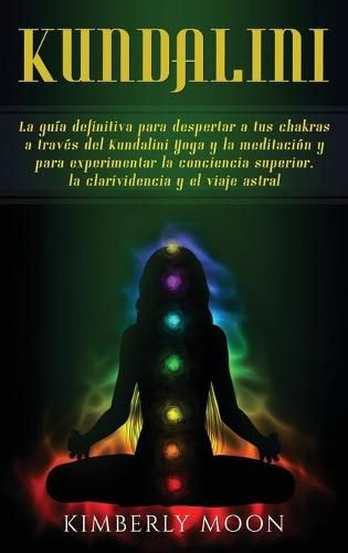 Cover image for Kundalini: La guia definitiva para despertar a tus chakras a traves del Kundalini Yoga y la meditacion y para experimentar la conciencia superior, la clarividencia y el viaje astral
