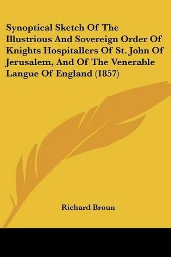 Cover image for Synoptical Sketch of the Illustrious and Sovereign Order of Knights Hospitallers of St. John of Jerusalem, and of the Venerable Langue of England (1857)