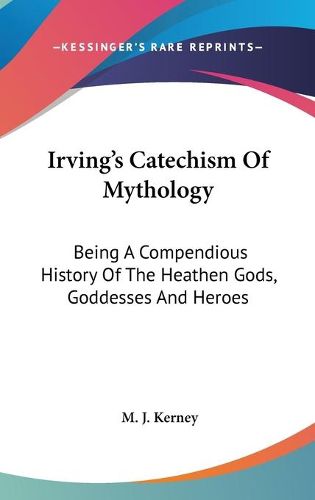 Cover image for Irving's Catechism of Mythology: Being a Compendious History of the Heathen Gods, Goddesses and Heroes