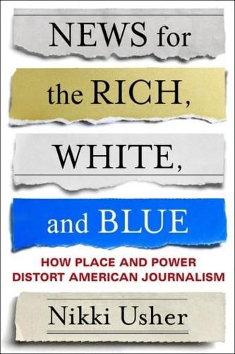 Cover image for News for the Rich, White, and Blue: How Place and Power Distort American Journalism