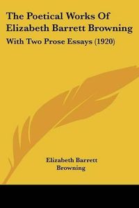 Cover image for The Poetical Works of Elizabeth Barrett Browning: With Two Prose Essays (1920)