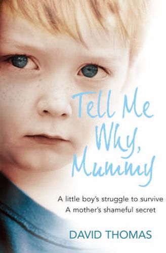 Cover image for Tell Me Why, Mummy: A Little Boy's Struggle to Survive. a Mother's Shameful Secret. the Power to Forgive.