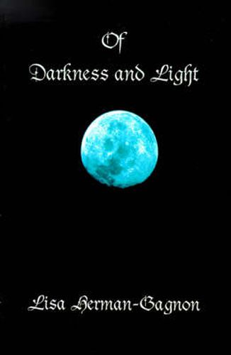 Cover image for Of Darkness and Light: Penned Poetry and Prose, Beings Solid and Those Not Seen. from the Vampire to Angels and of This Life In-Between