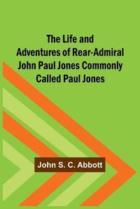 Cover image for The Life and Adventures of Rear-Admiral John Paul Jones Commonly Called Paul Jones