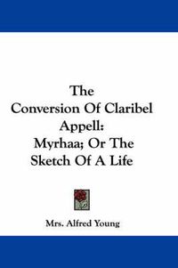 Cover image for The Conversion of Claribel Appell: Myrhaa; Or the Sketch of a Life