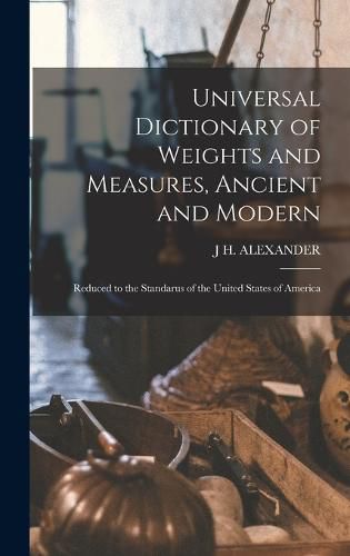 Cover image for Universal Dictionary of Weights and Measures, Ancient and Modern; Reduced to the Standarus of the United States of America