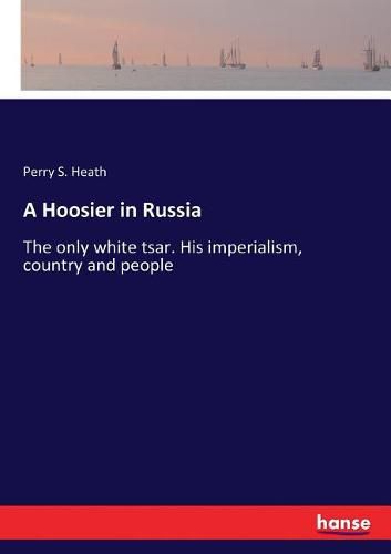 Cover image for A Hoosier in Russia: The only white tsar. His imperialism, country and people