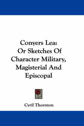 Cover image for Conyers Lea: Or Sketches of Character Military, Magisterial and Episcopal