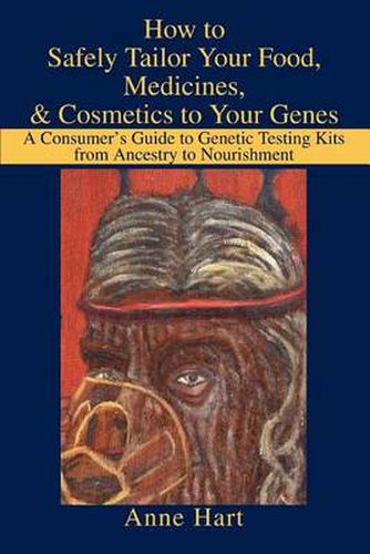 Cover image for How to Safely Tailor Your Food, Medicines, & Cosmetics to Your Genes:A Consumer's Guide to Genetic Testing Kits from Ancestry to Nourishment