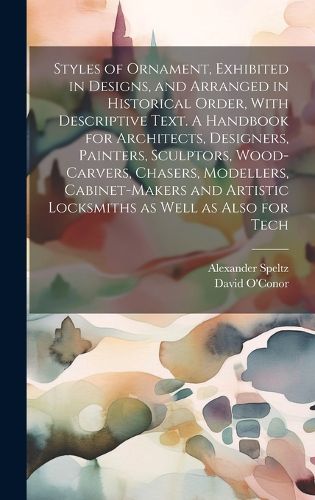 Cover image for Styles of Ornament, Exhibited in Designs, and Arranged in Historical Order, With Descriptive Text. A Handbook for Architects, Designers, Painters, Sculptors, Wood-carvers, Chasers, Modellers, Cabinet-makers and Artistic Locksmiths as Well as Also for Tech