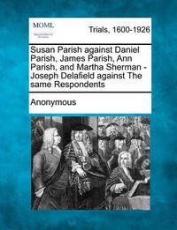 Cover image for Susan Parish Against Daniel Parish, James Parish, Ann Parish, and Martha Sherman - Joseph Delafield Against the Same Respondents