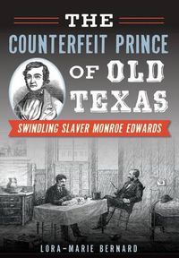 Cover image for The Counterfeit Prince of Old Texas: Swindling Slaver Monroe Edwards