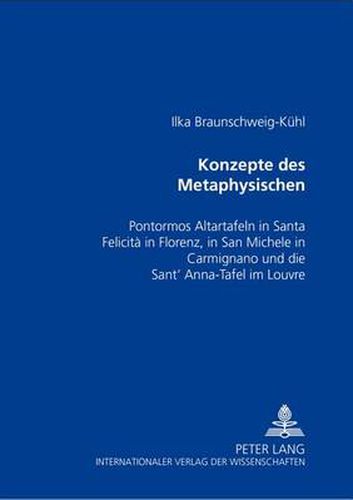 Cover image for Konzepte Des Metaphysischen: Pontormos Altartafeln in Santa Felicita in Florenz, in San Michele in Carmignano Und Die Sant' Anna-Tafel Im Louvre