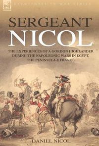 Cover image for Sergeant Nicol: The Experiences of a Gordon Highlander During the Napoleonic Wars in Egypt, the Peninsula and France