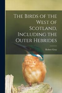 Cover image for The Birds of the West of Scotland, Including the Outer Hebrides