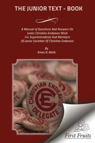 Cover image for The Junior Text - Book: A Manual of Questions And Answers On Junior Christain Endeavor Work For Superintendents And Members Of Junior Societies of Christian Endeavor