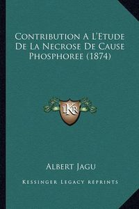 Cover image for Contribution A L'Etude de La Necrose de Cause Phosphoree (1874)