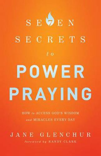 7 Secrets to Power Praying - How to Access God"s Wisdom and Miracles Every Day