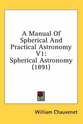 Cover image for A Manual of Spherical and Practical Astronomy V1: Spherical Astronomy (1891)