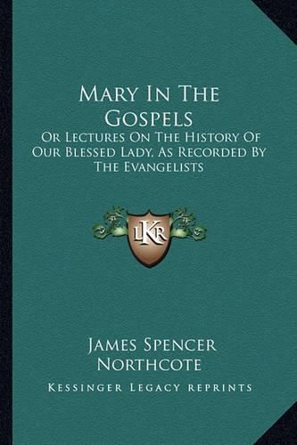 Mary in the Gospels: Or Lectures on the History of Our Blessed Lady, as Recorded by the Evangelists