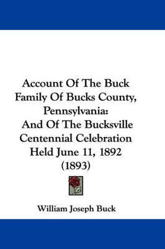 Cover image for Account of the Buck Family of Bucks County, Pennsylvania: And of the Bucksville Centennial Celebration Held June 11, 1892 (1893)