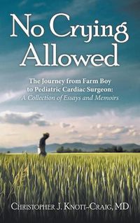 Cover image for No Crying Allowed: The Journey from Farm Boy to Pediatric Cardiac Surgeon: a Collection of Essays and Memoirs