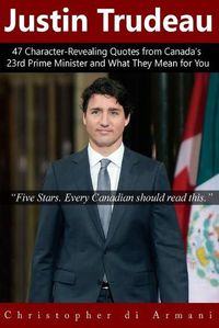 Cover image for Justin Trudeau: 47 Character-Revealing Quotes from Canada's 23rd Prime Minister and What They Mean for You