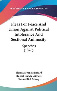 Cover image for Pleas for Peace and Union Against Political Intolerance and Sectional Animosity: Speeches (1876)
