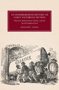 Cover image for An Underground History of Early Victorian Fiction: Chartism, Radical Print Culture, and the Social Problem Novel