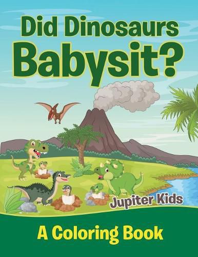Cover image for Did Dinosaurs Babysit? (A Coloring Book)
