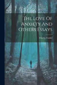 Cover image for The Love Of Anxiety And Others Essays