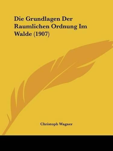 Die Grundlagen Der Raumlichen Ordnung Im Walde (1907)