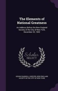 Cover image for The Elements of National Greatness: An Address Before the New England Society of the City of New York, December 22, 1842