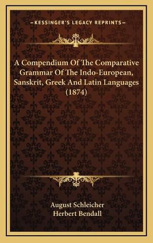 Cover image for A Compendium of the Comparative Grammar of the Indo-European, Sanskrit, Greek and Latin Languages (1874)