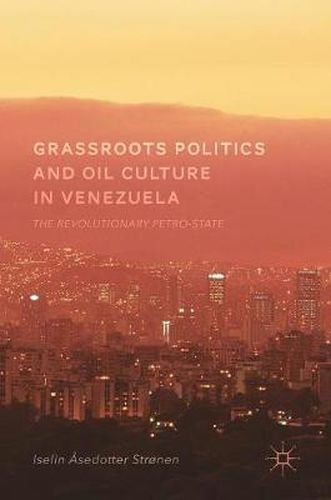 Cover image for Grassroots Politics and Oil Culture in Venezuela: The Revolutionary Petro-State