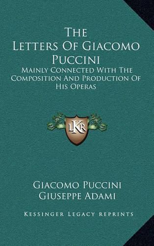 The Letters of Giacomo Puccini: Mainly Connected with the Composition and Production of His Operas