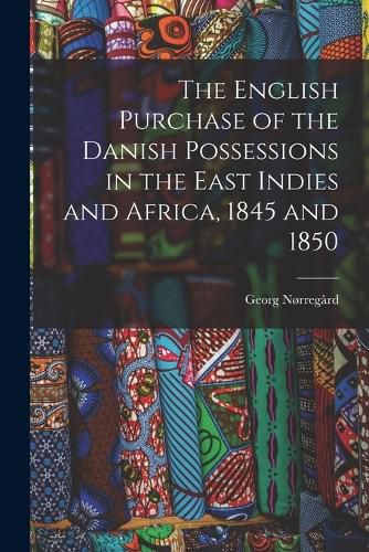 Cover image for The English Purchase of the Danish Possessions in the East Indies and Africa, 1845 and 1850