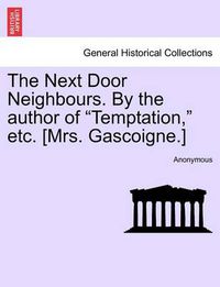 Cover image for The Next Door Neighbours. by the Author of  Temptation,  Etc. [Mrs. Gascoigne.]